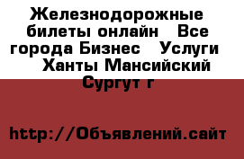 Железнодорожные билеты онлайн - Все города Бизнес » Услуги   . Ханты-Мансийский,Сургут г.